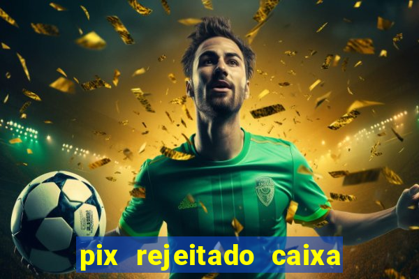 pix rejeitado caixa dinheiro sumiu